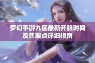 梦幻手游九区最新开服时间及售票点详细指南
