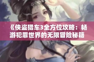 《侠盗猎车3全方位攻略：畅游犯罪世界的无限冒险秘籍》