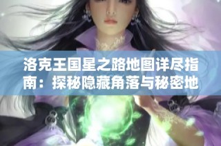 洛克王国星之路地图详尽指南：探秘隐藏角落与秘密地点