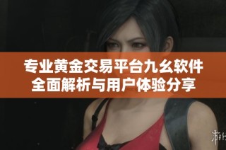 专业黄金交易平台九幺软件全面解析与用户体验分享