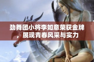 劲舞团小将李如意荣获金牌，展现青春风采与实力