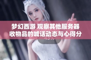 梦幻西游 观察其他服务器收物品的喊话动态与心得分享