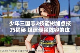 少年三国志2技能树加点技巧揭秘 组建最强阵容的攻略分享