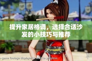 提升家居格调，选择合适沙发的小技巧与推荐