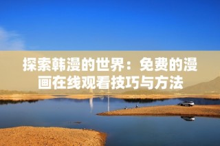 探索韩漫的世界：免费的漫画在线观看技巧与方法