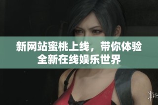 新网站蜜桃上线，带你体验全新在线娱乐世界