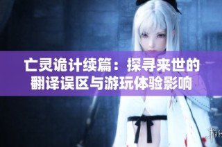 亡灵诡计续篇：探寻来世的翻译误区与游玩体验影响