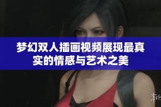 梦幻双人插画视频展现最真实的情感与艺术之美