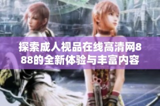 探索成人视品在线高清网888的全新体验与丰富内容