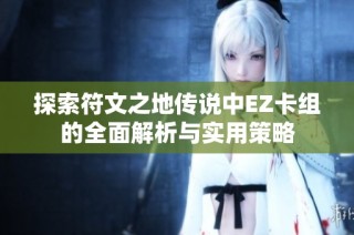 探索符文之地传说中EZ卡组的全面解析与实用策略