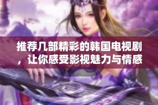 推荐几部精彩的韩国电视剧，让你感受影视魅力与情感共鸣