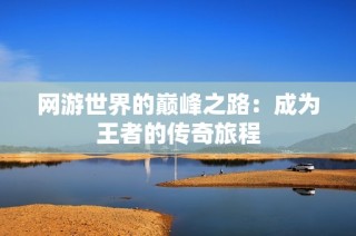 网游世界的巅峰之路：成为王者的传奇旅程