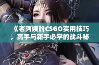 《老阿姨的CSGO实用技巧，高手与新手必学的战斗秘籍》