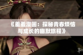 《羞羞漫画：探秘青春烦恼与成长的幽默旅程》
