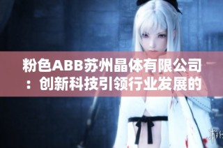 粉色ABB苏州晶体有限公司：创新科技引领行业发展的新篇章