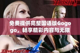 免费提供完整国语版Gogogo，畅享精彩内容与无限乐趣