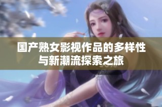 国产熟女影视作品的多样性与新潮流探索之旅