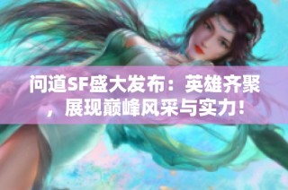 问道SF盛大发布：英雄齐聚，展现巅峰风采与实力！