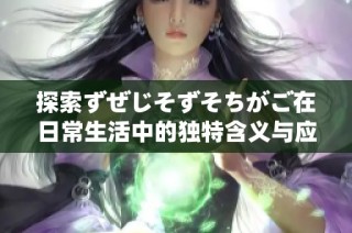 探索ずぜじそずそちがご在日常生活中的独特含义与应用