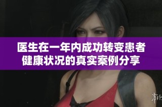 医生在一年内成功转变患者健康状况的真实案例分享