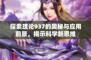 探索理论937的奥秘与应用前景，揭示科学新思维
