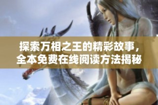 探索万相之王的精彩故事，全本免费在线阅读方法揭秘