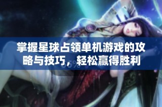 掌握星球占领单机游戏的攻略与技巧，轻松赢得胜利