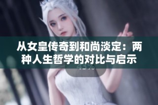 从女皇传奇到和尚淡定：两种人生哲学的对比与启示