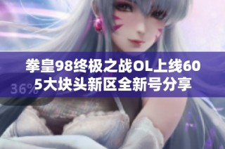 拳皇98终极之战OL上线605大块头新区全新号分享