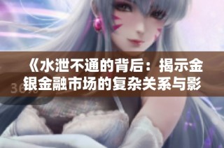 《水泄不通的背后：揭示金银金融市场的复杂关系与影响》
