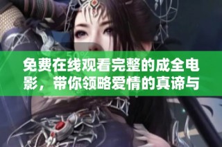 免费在线观看完整的成全电影，带你领略爱情的真谛与选择的纠葛