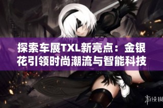 探索车展TXL新亮点：金银花引领时尚潮流与智能科技融合
