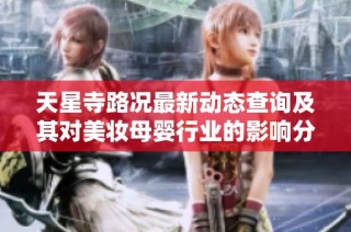 天星寺路况最新动态查询及其对美妆母婴行业的影响分析