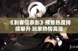 《刺客信条影》预售热度持续攀升 玩家热情高涨