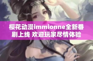 樱花动漫immionne全新番剧上线 欢迎玩家尽情体验