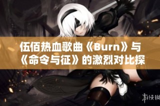 伍佰热血歌曲《Burn》与《命令与征》的激烈对比探讨