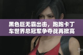 黑色巨无霸出击，跑跑卡丁车世界总冠军争夺战再掀高潮