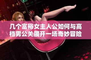 几个富裕女主人公如何与高档男公关展开一场奇妙冒险