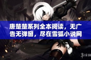唐楚楚系列全本阅读，无广告无弹窗，尽在雪狐小说网