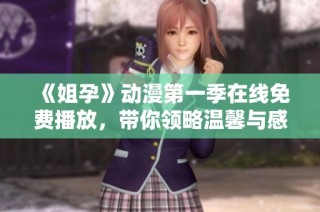 《姐孕》动漫第一季在线免费播放，带你领略温馨与感动的奇妙旅程