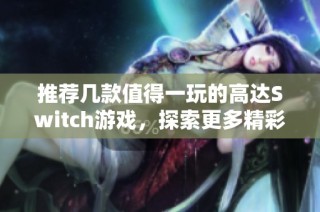 推荐几款值得一玩的高达Switch游戏，探索更多精彩体验