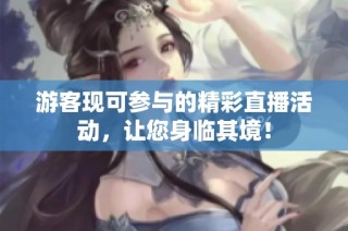 游客现可参与的精彩直播活动，让您身临其境！