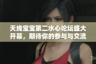 天线宝宝第二水心论坛盛大开幕，期待你的参与与交流