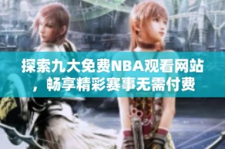 探索九大免费NBA观看网站，畅享精彩赛事无需付费