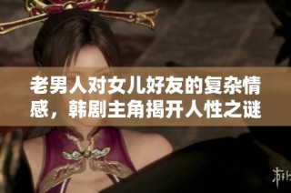 老男人对女儿好友的复杂情感，韩剧主角揭开人性之谜