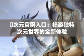 囧次元官网入口：畅游独特次元世界的全新体验