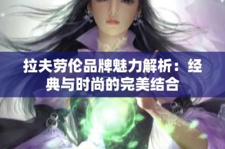 拉夫劳伦品牌魅力解析：经典与时尚的完美结合