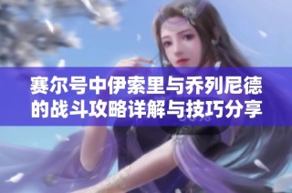赛尔号中伊索里与乔列尼德的战斗攻略详解与技巧分享