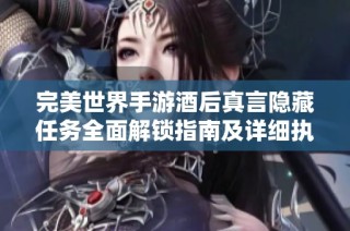 完美世界手游酒后真言隐藏任务全面解锁指南及详细执行步骤介绍
