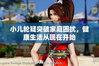 小儿轮疑突破家庭困扰，健康生活从现在开始